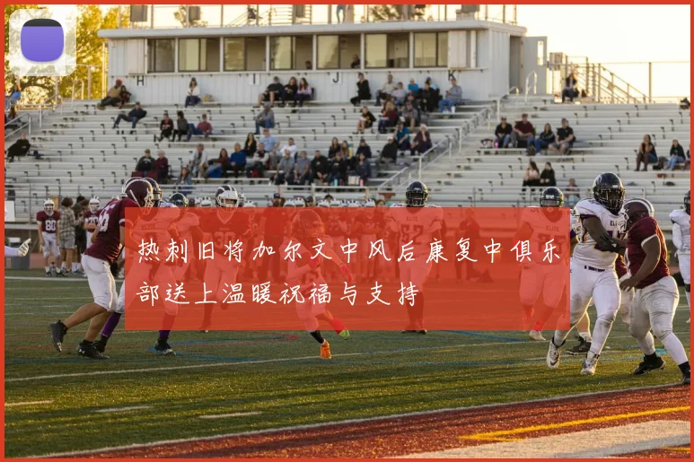 热刺旧将加尔文中风后康复中俱乐部送上温暖祝福与支持