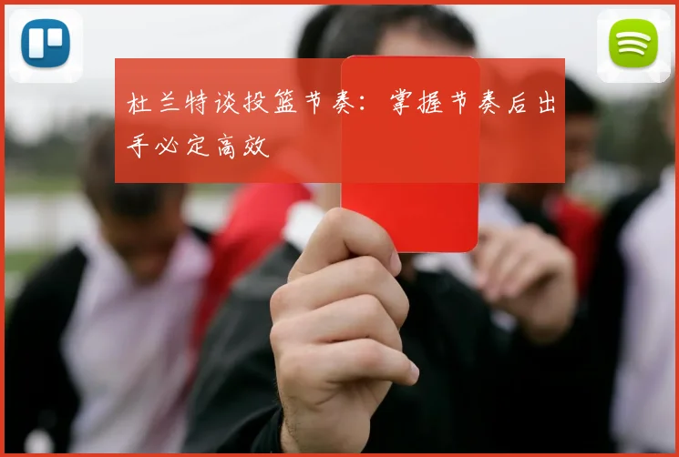 杜兰特谈投篮节奏：掌握节奏后出手必定高效