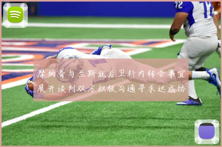 摩纳哥与兰斯就后卫科内转会事宜展开谈判双方积极沟通寻求达成协议