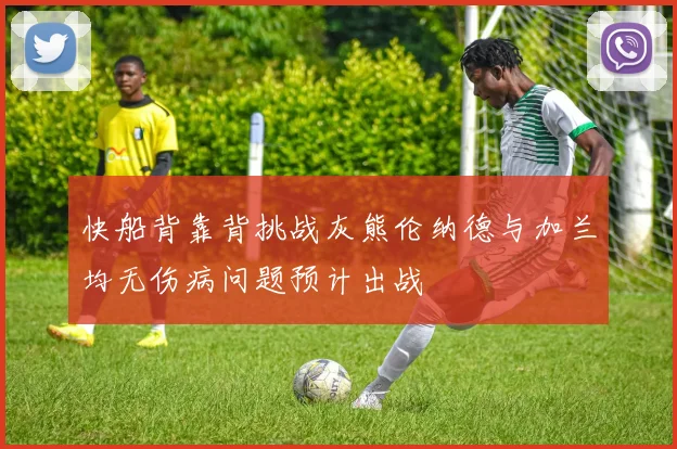 快船背靠背挑战灰熊伦纳德与加兰均无伤病问题预计出战