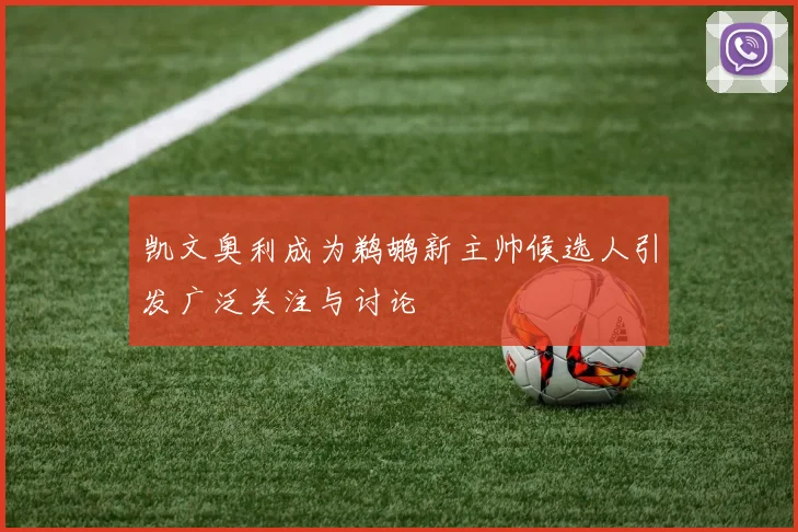 凯文奥利成为鹈鹕新主帅候选人引发广泛关注与讨论