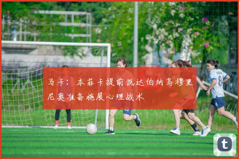 马卡：本菲卡提前抵达伯纳乌穆里尼奥准备施展心理战术