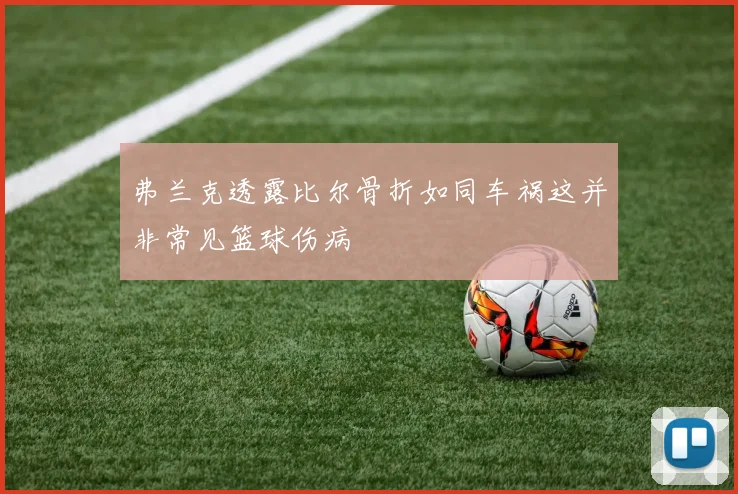 弗兰克透露比尔骨折如同车祸这并非常见篮球伤病