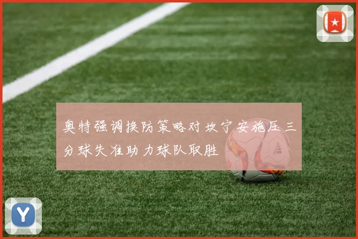 奥特强调换防策略对坎宁安施压三分球失准助力球队取胜