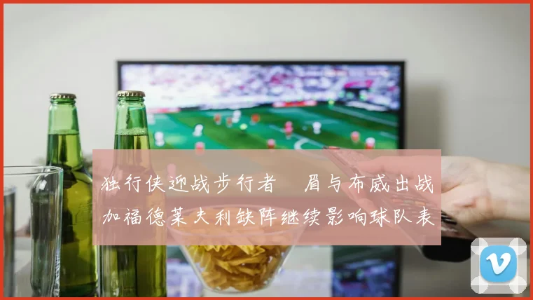 独行侠迎战步行者濃眉与布威出战加福德莱夫利缺阵继续影响球队表现