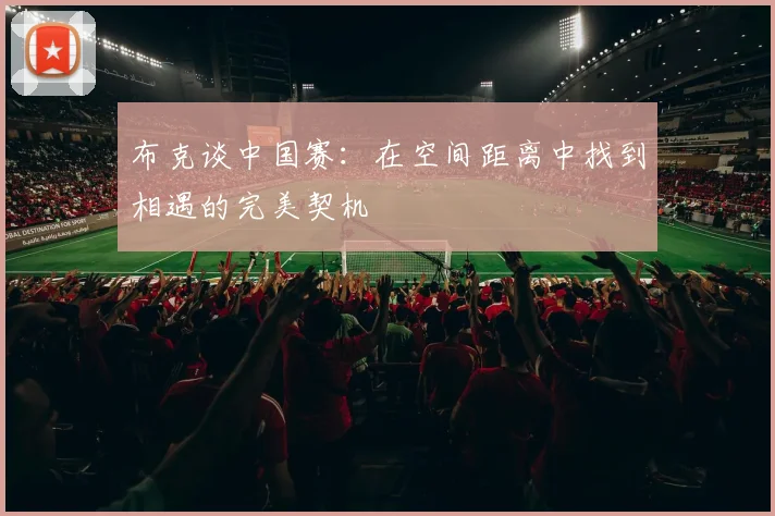 布克谈中国赛：在空间距离中找到相遇的完美契机