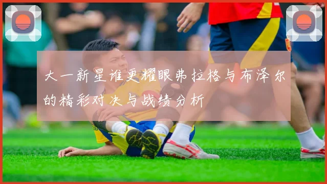 大一新星谁更耀眼弗拉格与布泽尔的精彩对决与战绩分析