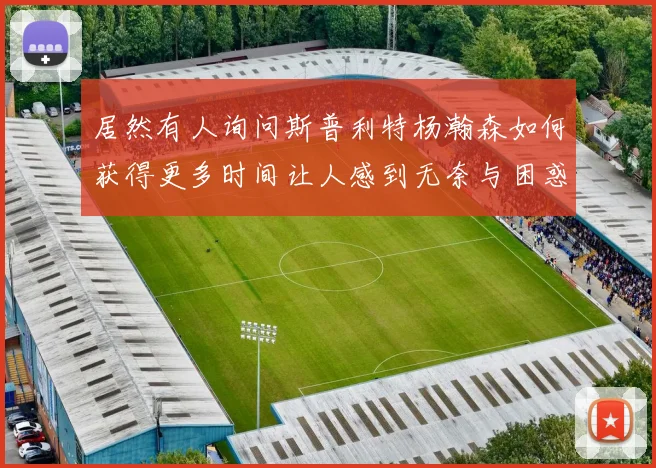 居然有人询问斯普利特杨瀚森如何获得更多时间让人感到无奈与困惑