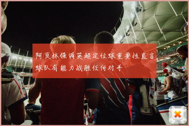 阿莫林强调英超定位球重要性直言球队有能力战胜任何对手