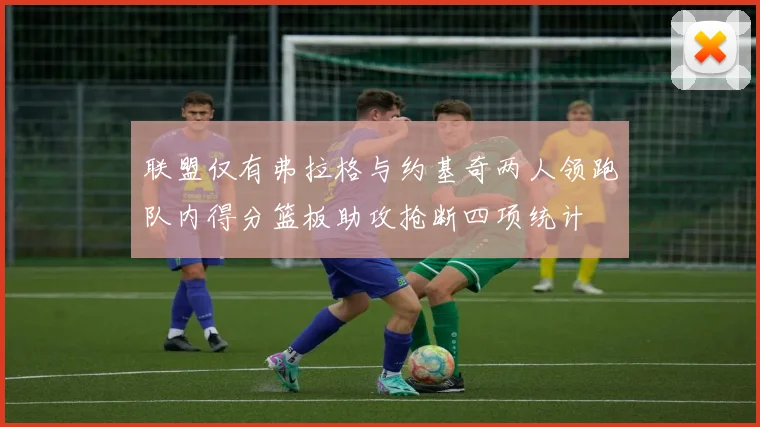 联盟仅有弗拉格与约基奇两人领跑队内得分篮板助攻抢断四项统计