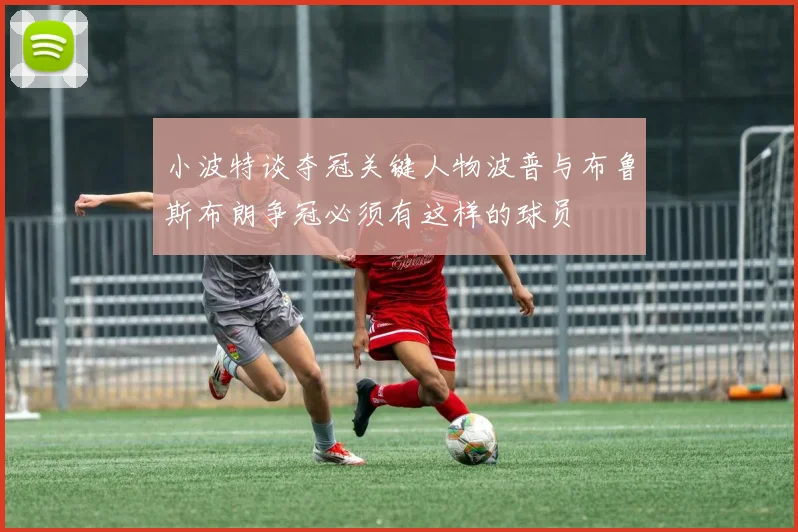 小波特谈夺冠关键人物波普与布鲁斯布朗争冠必须有这样的球员
