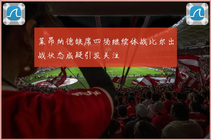 莱昂纳德缺席四场继续休战比尔出战状态成疑引发关注