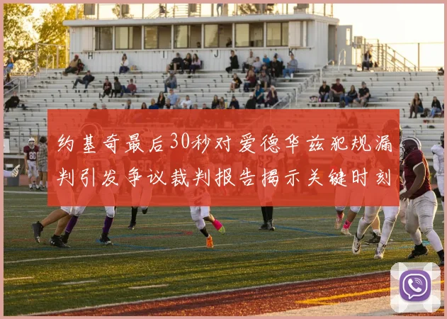 约基奇最后30秒对爱德华兹犯规漏判引发争议裁判报告揭示关键时刻失误