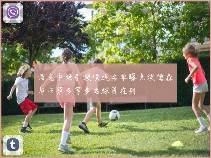 马竞中场引援候选名单曝光埃德森与卡萨多等多名球员在列