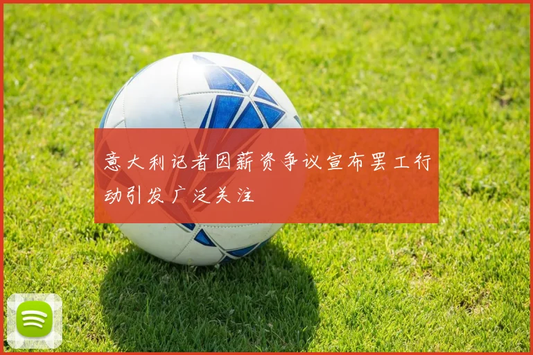 意大利记者因薪资争议宣布罢工行动引发广泛关注