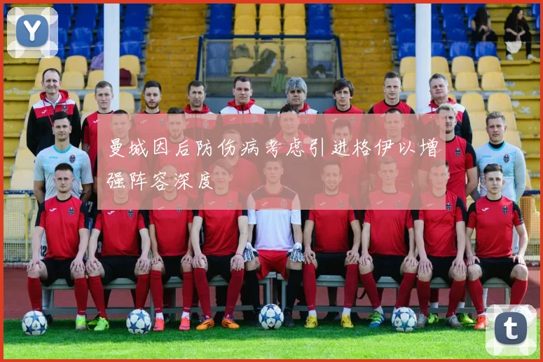 曼城因后防伤病考虑引进格伊以增强阵容深度