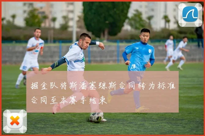 掘金队将斯潘塞琼斯合同转为标准合同至本赛季结束