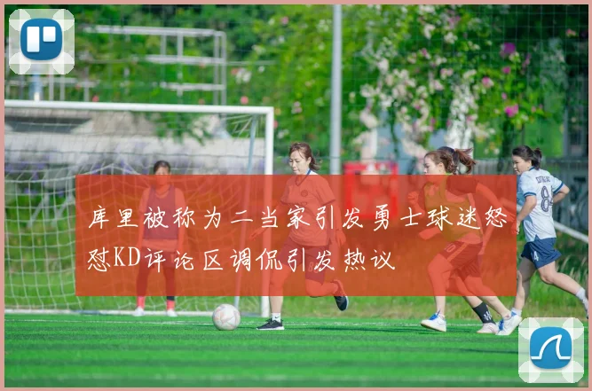 库里被称为二当家引发勇士球迷怒怼KD评论区调侃引发热议